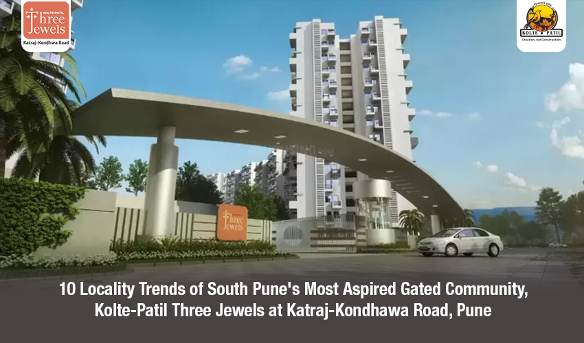 10 Locality Trends of South Pune’s Most Aspired Gated Community, Kolte-Patil Three Jewels at Katraj-Kondhawa Road, Pune